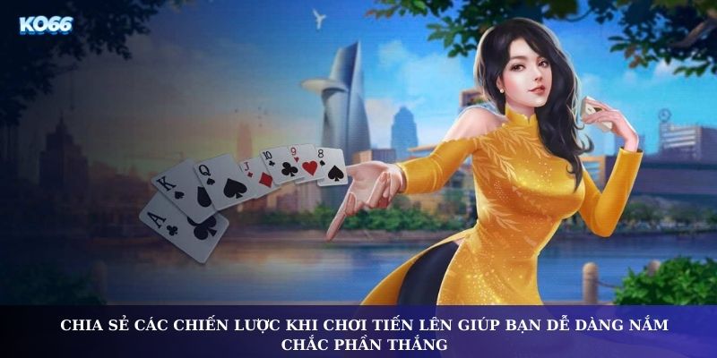 Chia sẻ các chiến lược khi chơi tiến lên giúp bạn dễ dàng nắm chắc phần thắng