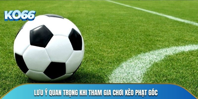 Lưu ý quan trọng khi tham gia chơi kèo phạt góc