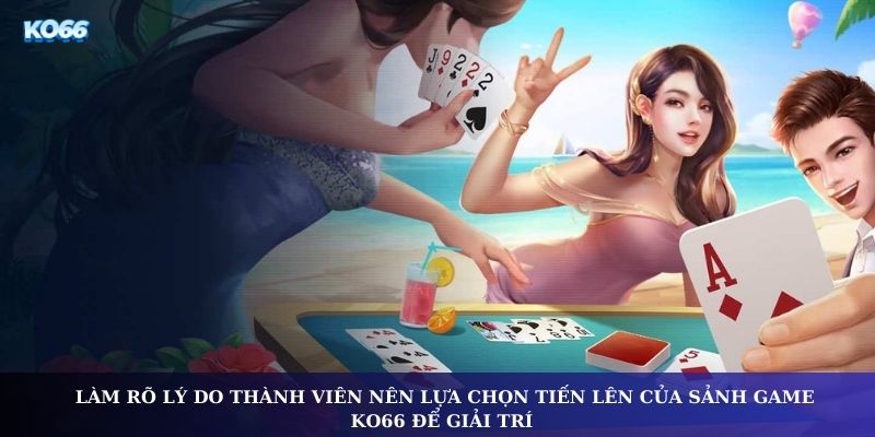 Làm rõ lý do thành viên nên lựa chọn tiến lên của sảnh game KO66 để giải trí 